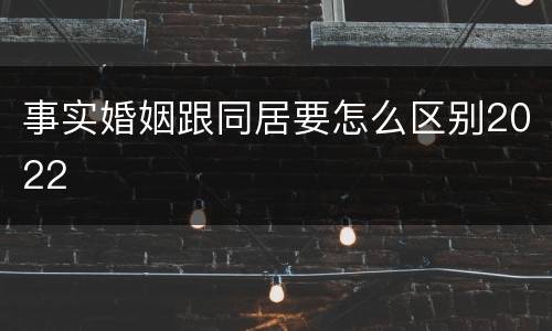 事实婚姻跟同居要怎么区别2022
