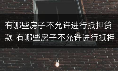 有哪些房子不允许进行抵押贷款 有哪些房子不允许进行抵押贷款的