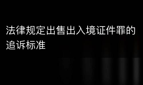 法律规定出售出入境证件罪的追诉标准