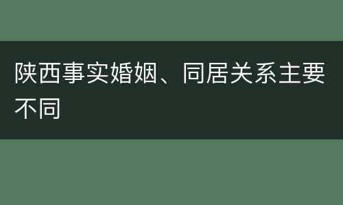 陕西事实婚姻、同居关系主要不同
