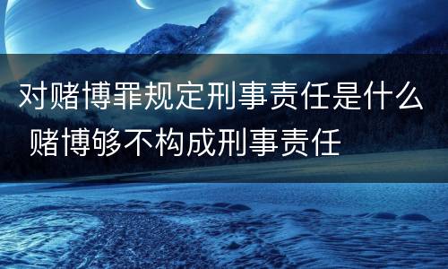对赌博罪规定刑事责任是什么 赌博够不构成刑事责任
