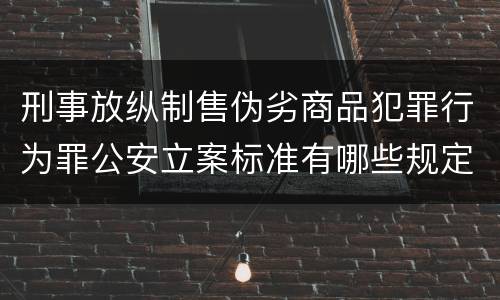 刑事放纵制售伪劣商品犯罪行为罪公安立案标准有哪些规定