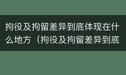 拘役及拘留差异到底体现在什么地方（拘役及拘留差异到底体现在什么地方呢）