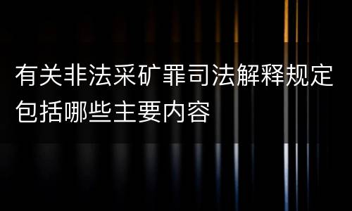 有关非法采矿罪司法解释规定包括哪些主要内容