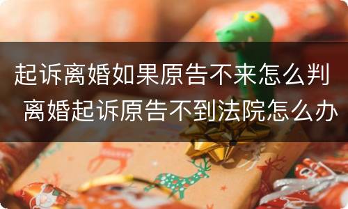 起诉离婚如果原告不来怎么判 离婚起诉原告不到法院怎么办