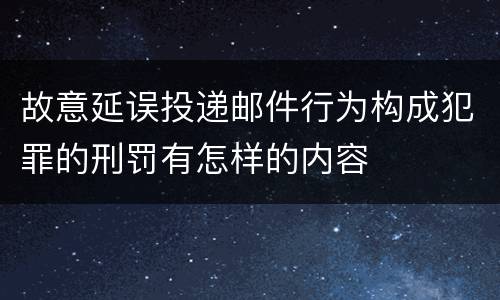 故意延误投递邮件行为构成犯罪的刑罚有怎样的内容