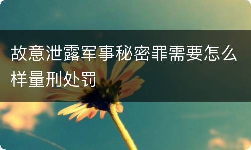 故意泄露军事秘密罪需要怎么样量刑处罚