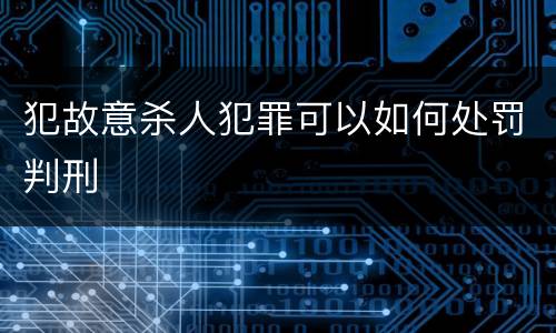 犯故意杀人犯罪可以如何处罚判刑