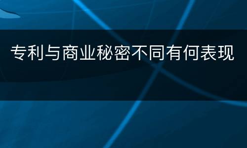专利与商业秘密不同有何表现