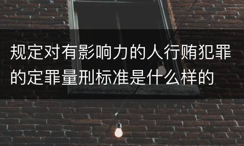 规定对有影响力的人行贿犯罪的定罪量刑标准是什么样的