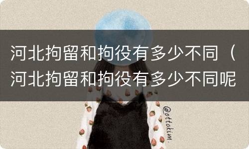 河北拘留和拘役有多少不同（河北拘留和拘役有多少不同呢）
