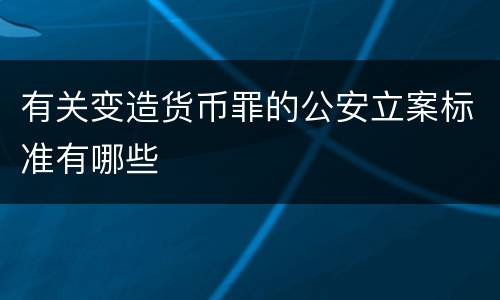 有关变造货币罪的公安立案标准有哪些