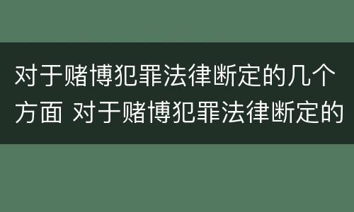 对于赌博犯罪法律断定的几个方面 对于赌博犯罪法律断定的几个方面怎么处理