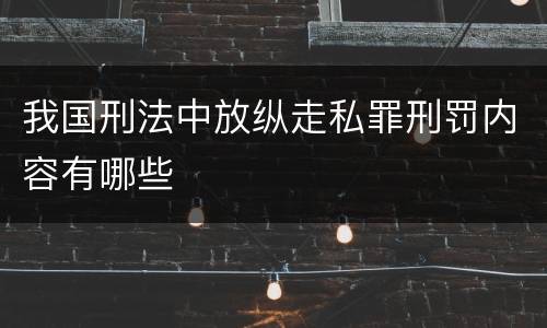 我国刑法中放纵走私罪刑罚内容有哪些