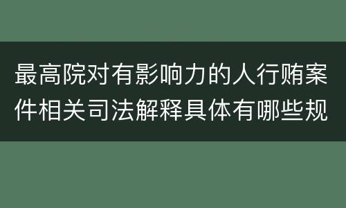最高院对有影响力的人行贿案件相关司法解释具体有哪些规定