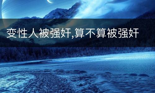 变性人被强奸,算不算被强奸