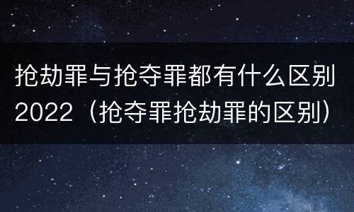 抢劫罪与抢夺罪都有什么区别2022（抢夺罪抢劫罪的区别）