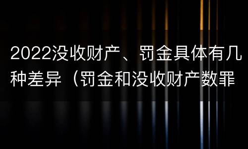 2022没收财产、罚金具体有几种差异（罚金和没收财产数罪并罚）