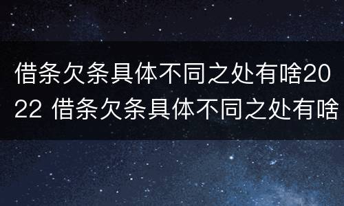 借条欠条具体不同之处有啥2022 借条欠条具体不同之处有啥2022规定