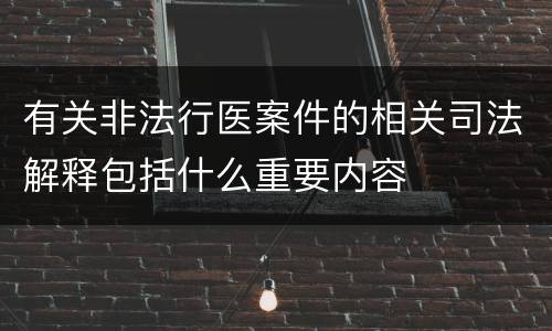 有关非法行医案件的相关司法解释包括什么重要内容