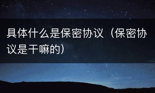 具体什么是保密协议（保密协议是干嘛的）
