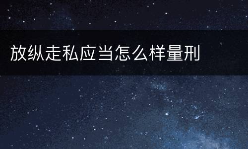 放纵走私应当怎么样量刑