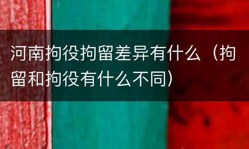 河南拘役拘留差异有什么（拘留和拘役有什么不同）