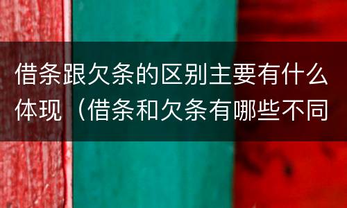借条跟欠条的区别主要有什么体现（借条和欠条有哪些不同之处）
