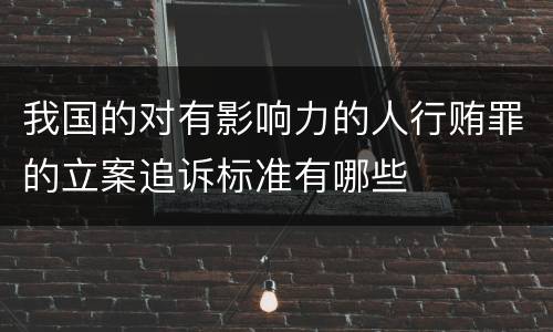 我国的对有影响力的人行贿罪的立案追诉标准有哪些