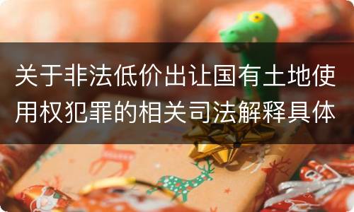 关于非法低价出让国有土地使用权犯罪的相关司法解释具体是什么重要规定