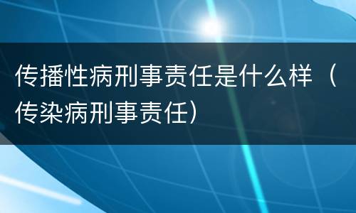 传播性病刑事责任是什么样（传染病刑事责任）