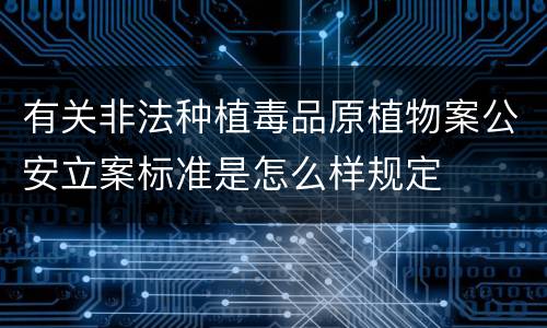 有关非法种植毒品原植物案公安立案标准是怎么样规定