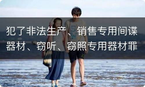犯了非法生产、销售专用间谍器材、窃听、窃照专用器材罪既遂怎么判刑