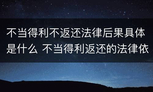不当得利不返还法律后果具体是什么 不当得利返还的法律依据