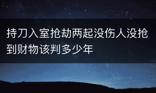 持刀入室抢劫两起没伤人没抢到财物该判多少年