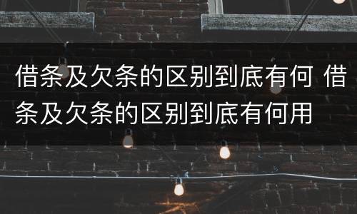 借条及欠条的区别到底有何 借条及欠条的区别到底有何用