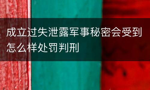 成立过失泄露军事秘密会受到怎么样处罚判刑