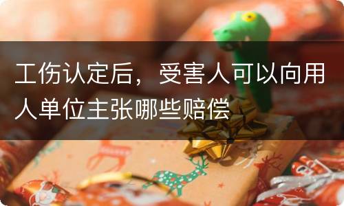 工伤认定后，受害人可以向用人单位主张哪些赔偿