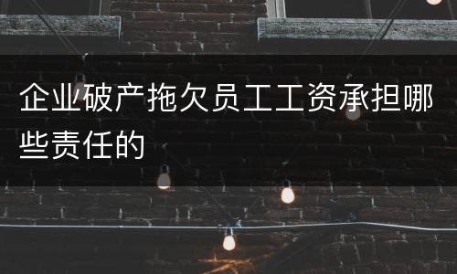 企业破产拖欠员工工资承担哪些责任的