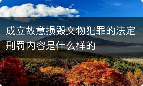 成立故意损毁文物犯罪的法定刑罚内容是什么样的