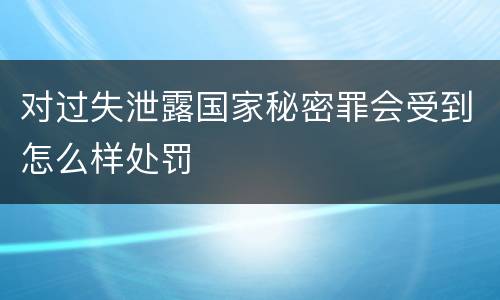 对过失泄露国家秘密罪会受到怎么样处罚