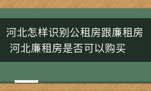 河北怎样识别公租房跟廉租房 河北廉租房是否可以购买