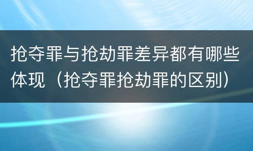 抢夺罪与抢劫罪差异都有哪些体现（抢夺罪抢劫罪的区别）