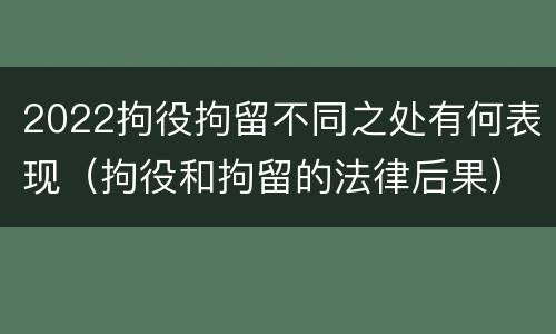 2022拘役拘留不同之处有何表现（拘役和拘留的法律后果）