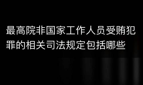 最高院非国家工作人员受贿犯罪的相关司法规定包括哪些