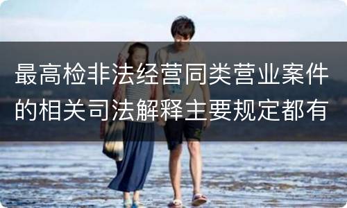 最高检非法经营同类营业案件的相关司法解释主要规定都有哪些