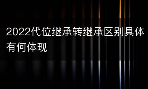 2022代位继承转继承区别具体有何体现