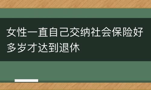 女性一直自己交纳社会保险好多岁才达到退休
