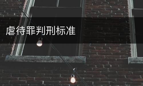 虐待罪判刑标准