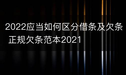 2022应当如何区分借条及欠条 正规欠条范本2021